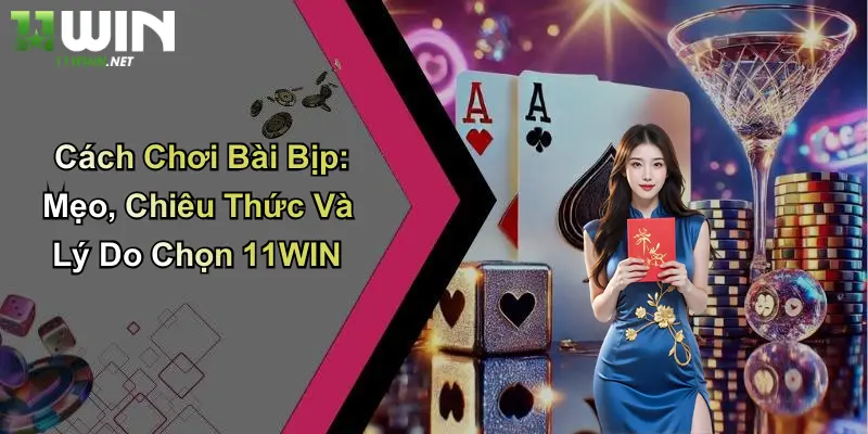 Cách Chơi Bài Bịp: Mẹo, Chiêu Thức Và Lý Do Chọn 11WIN 6 Cách Chơi Bài Bịp: Mẹo, Chiêu Thức Và Lý Do Chọn 11WIN