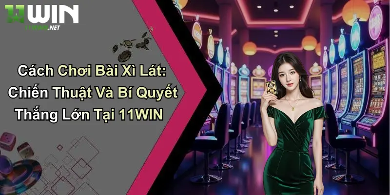 Cách Chơi Bài Xì Lát: Chiến Thuật Và Bí Quyết Thắng Lớn Tại 11WIN 9 Cách Chơi Bài Xì Lát: Chiến Thuật Và Bí Quyết Thắng Lớn Tại 11WIN
