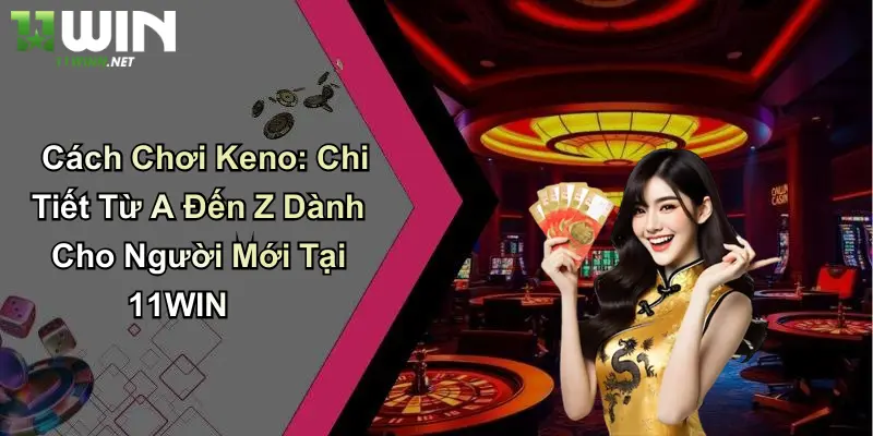 Cách Chơi Keno: Chi Tiết Từ A Đến Z Dành Cho Người Mới Tại 11WIN 7 Cách Chơi Keno: Chi Tiết Từ A Đến Z Dành Cho Người Mới Tại 11WIN