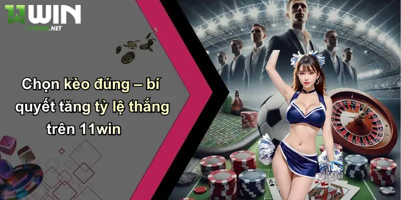 Mẹo Cá Cược: Nâng Tỷ Lệ Thắng Khi Đặt Cược Tại 11WIN 3 Chọn kèo đúng – bí quyết tăng tỷ lệ thắng trên 11win