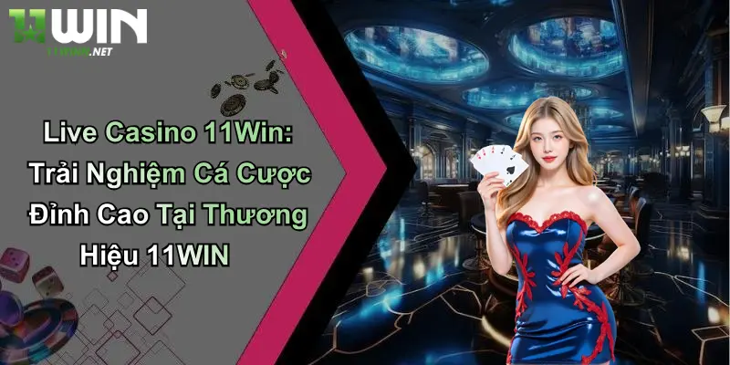 Live Casino 11Win: Trải Nghiệm Cá Cược Đỉnh Cao Tại Thương Hiệu 11WIN 3 Live Casino 11Win: Trải Nghiệm Cá Cược Đỉnh Cao Tại Thương Hiệu 11WIN
