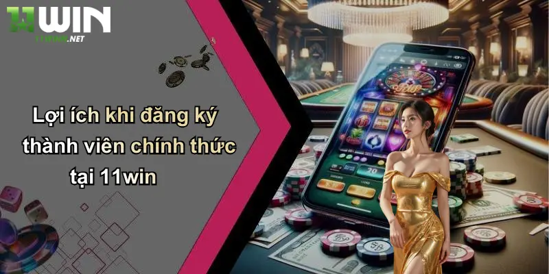 Đăng Ký Tài Khoản 11WIN: Bước Khởi Đầu Cho Mọi Cược Thủ 3 Lợi ích khi đăng ký thành viên chính thức tại 11win