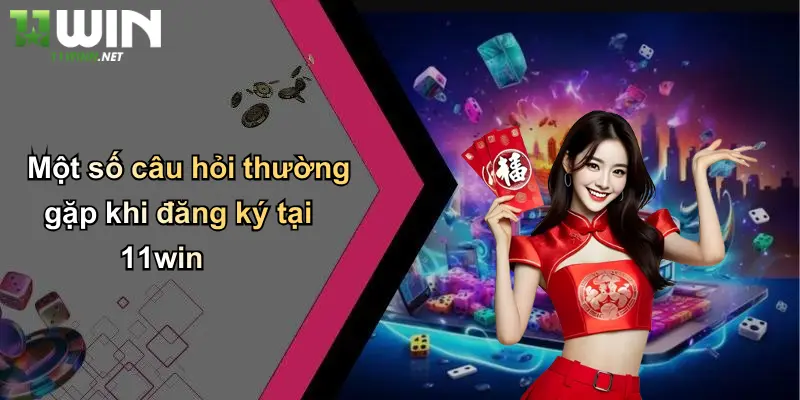 Đăng Ký Tài Khoản 11WIN: Bước Khởi Đầu Cho Mọi Cược Thủ 4 Một số câu hỏi thường gặp khi đăng ký tại 11win