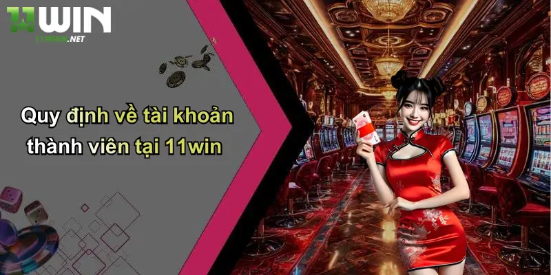 Điều Khoản Sử Dụng: Trải Nghiệm Cá Cược Minh Bạch, An Toàn Cùng 11WIN 1 Quy định về tài khoản thành viên tại 11win