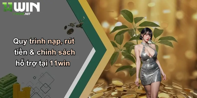 Điều Khoản Sử Dụng: Trải Nghiệm Cá Cược Minh Bạch, An Toàn Cùng 11WIN 3 Quy trình nạp, rút tiền & chính sách hỗ trợ tại 11win