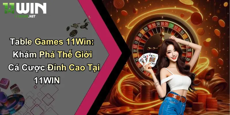 Table Games 11Win: Khám Phá Thế Giới Cá Cược Đỉnh Cao Tại 11WIN 1 Table Games 11Win: Khám Phá Thế Giới Cá Cược Đỉnh Cao Tại 11WIN